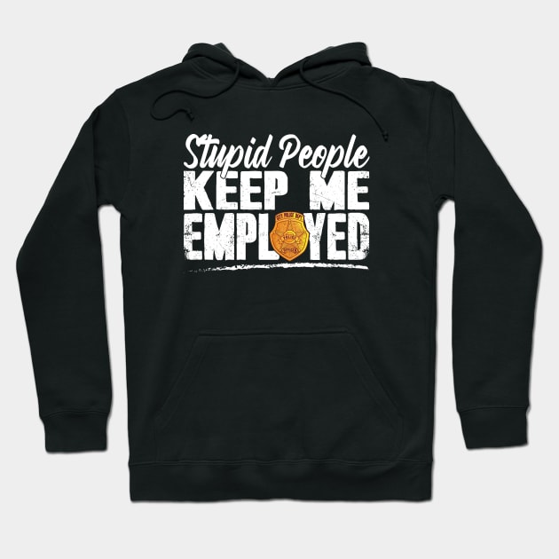 Stupid People Keep Me Employed Funny Police Officer Hoodie by captainmood